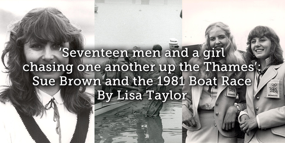 ‘Seventeen men and a girl chasing one another up the Thames’: Sue Brown and the 1981 Boat Race