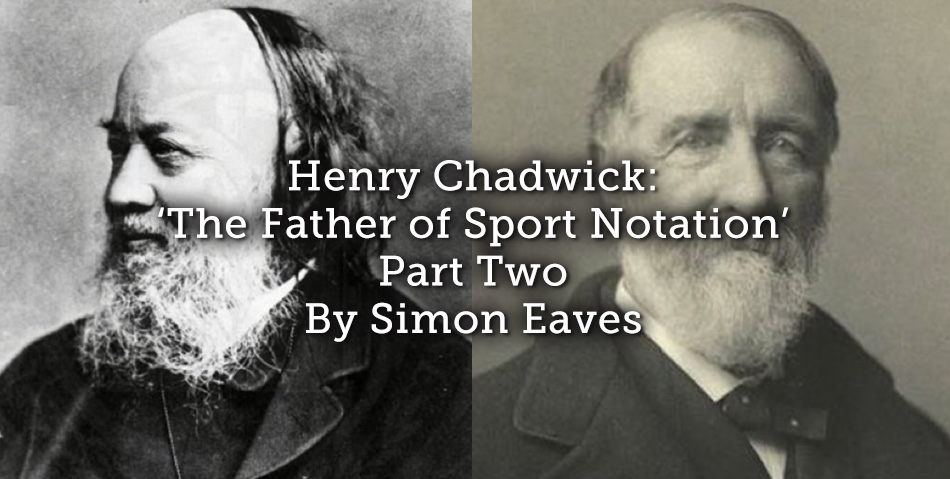 Henry Chadwick: ‘The Father of Sport Notation’ – Part Two