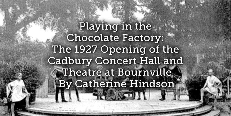 Playing in the Chocolate Factory: The 1927 Opening of the Cadbury Concert Hall and Theatre at Bournville