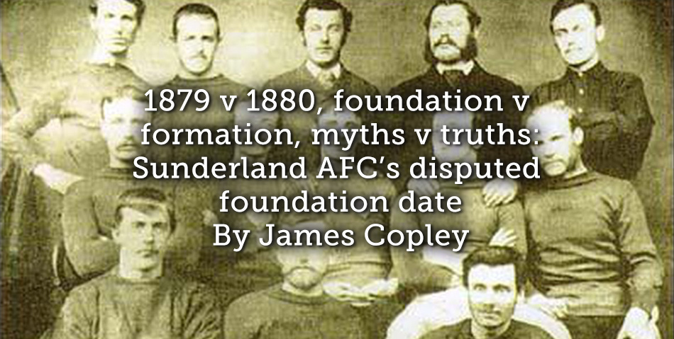 1879 v 1880, foundation v formation, myths v truths: Sunderland AFC’s disputed foundation date