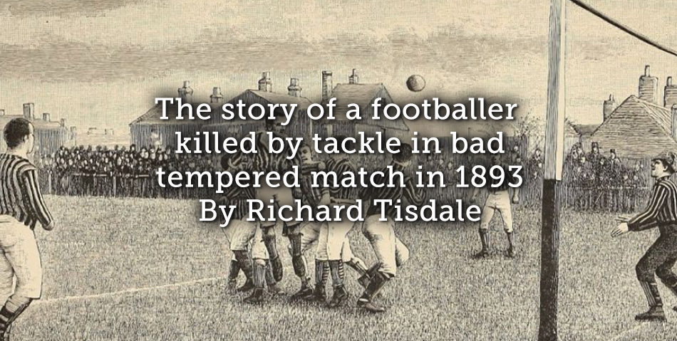 The story of a footballer killed by tackle in bad tempered match in 1893