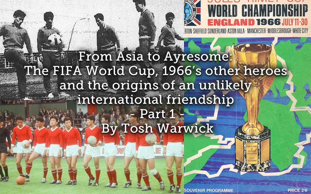 From Asia to Ayresome<br>The FIFA World Cup, 1966’s other heroes and the origins of an unlikely international friendship <br> Part 1