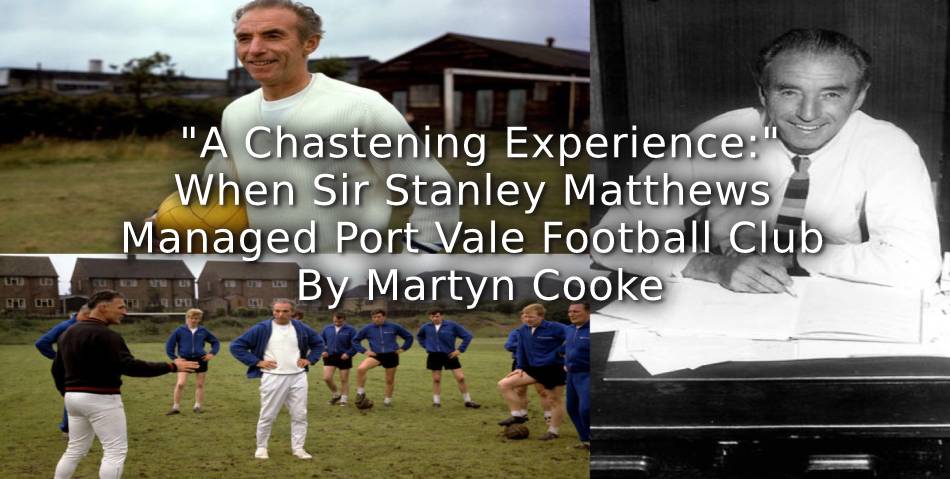 ‘A Chastening Experience’: <br>When Sir Stanley Matthews Managed Port Vale Football Club