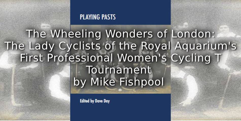 The Wheeling Wonders of London: <br> The Lady Cyclists of the Royal Aquarium’s First Professional Women’s Cycling  Tournament