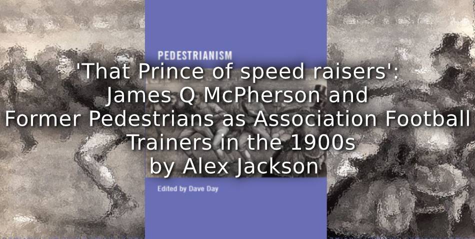 ‘That Prince of speed raisers’: <br> James Q. McPherson and Former Pedestrians as Association Football Trainers in the 1900s