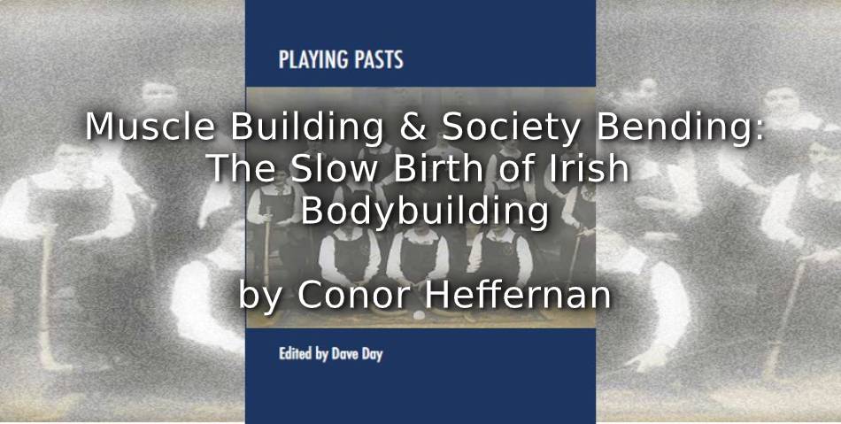 Muscle Building and Society Bending: <br>The Slow Birth of Irish Bodybuilding      