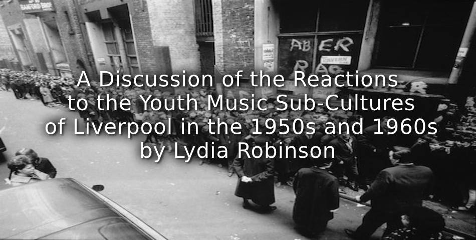 A Discussion of the Reactions to the Youth Music Sub-Cultures of Liverpool in the 1950s and 1960s.