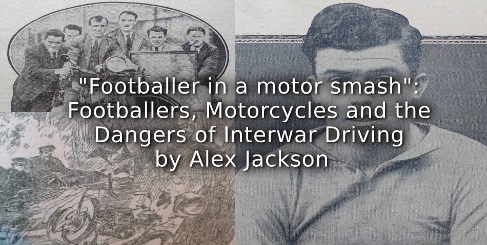 “Footballer in a motor smash”:<br>Footballers, Motorcycles and the Dangers of Interwar Driving