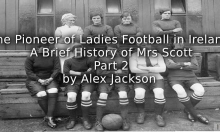 ‘The Pioneer of Ladies Football in Ireland:’<br>A brief history of Mrs Scott<br>Part Two
