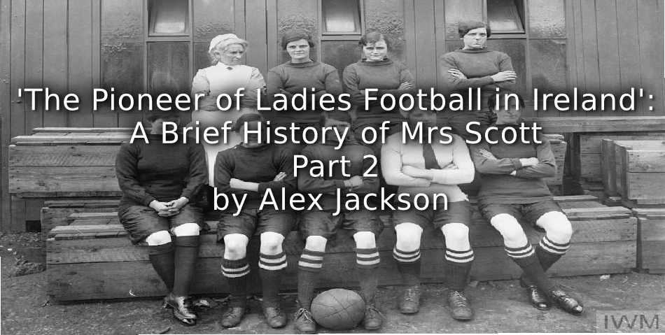 ‘The Pioneer of Ladies Football in Ireland:’<br>A brief history of Mrs Scott<br>Part Two