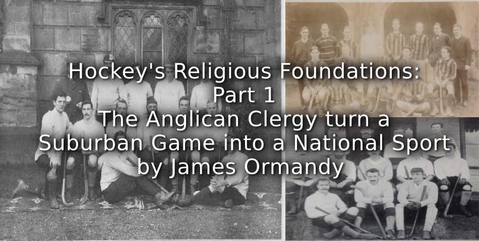 Hockey’s Religious Foundations:<br>Part 1<br>The Anglican Clergy turn a Suburban Game into a National Sport
