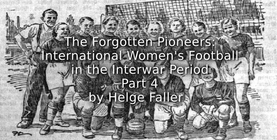 The Forgotten Pioneers: <br>International Women’s Football in the Interwar Period <br>Part 4