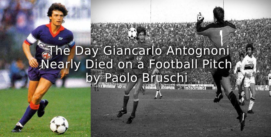 The Day Giancarlo Antognoni Nearly Died on a Football Pitch