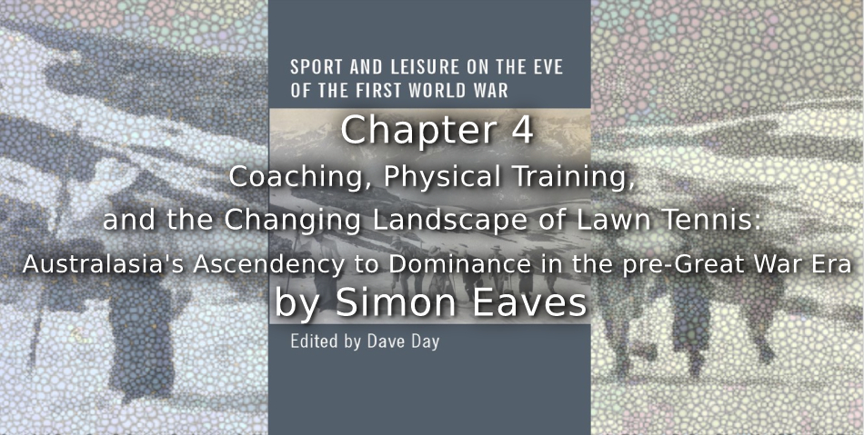 Coaching, Physical Training, and the Changing Landscape of Lawn Tennis: <br>Australasia’s Ascendency to Dominance in the pre-Great War Era.