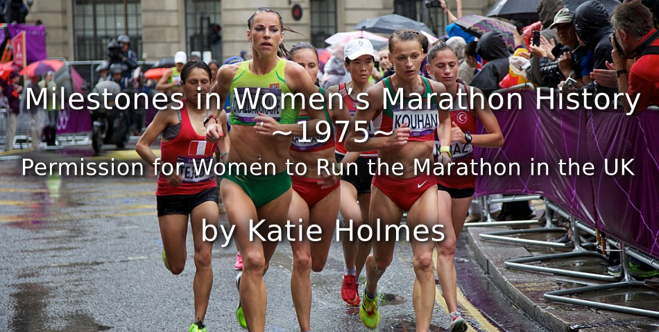 Milestones in Women’s Marathon History <br>~1975~ <br>Permission for Women to Run the Marathon in the UK