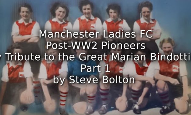 Manchester Ladies FC – Post WW2 Pioneers <br>My Tribute to the Great Marian Bindotti RIP <br>Part 1