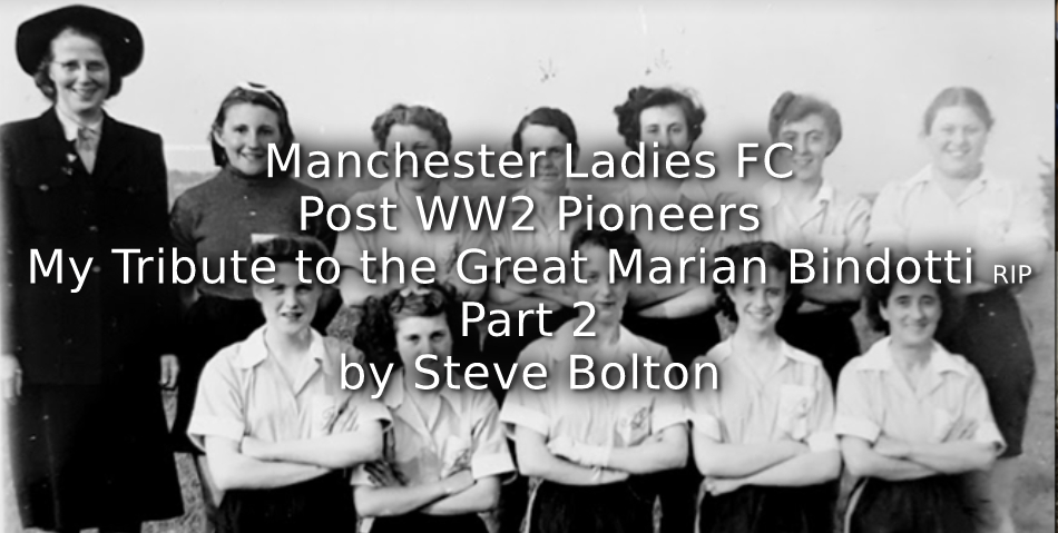 Manchester Ladies FC – Post WW2 Pioneers <br>My Tribute to the Great Marian Bindotti RIP <br>Part 2