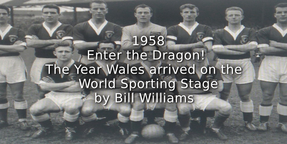 1958' – ENTER THE DRAGON ! THE YEAR WALES ARRIVED ON THE WORLD