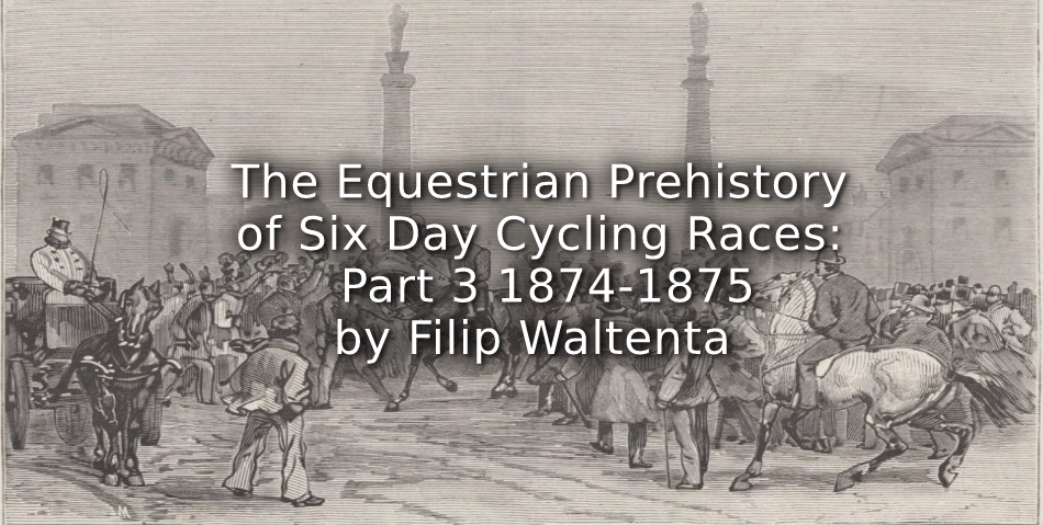 The Equestrian Prehistory of Six Day Cycling Races: <br>Part 3 1874-1875