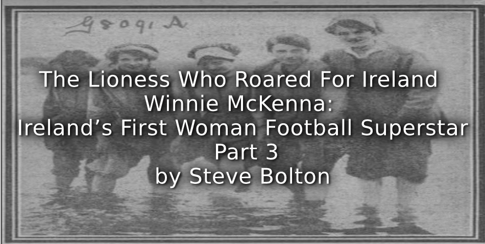 The Lioness Who Roared For Ireland – Winnie McKenna: <br> Ireland’s First Woman Football Superstar<br> Part 3