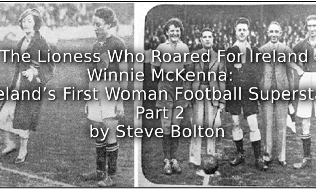 The Lioness Who Roared For Ireland – Winnie McKenna: <br>Ireland’s First Woman Football Superstar <br> Part 2