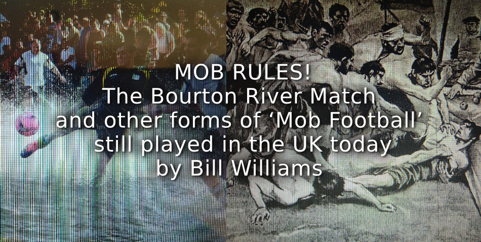 MOB RULES! <br>The Bourton River Match and other forms of ‘Mob Football’ still played in the UK today