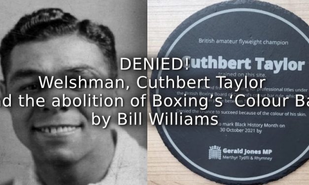 DENIED! <br>Welshman, Cuthbert Taylor and the abolition of Boxing’s ‘Colour Bar!’