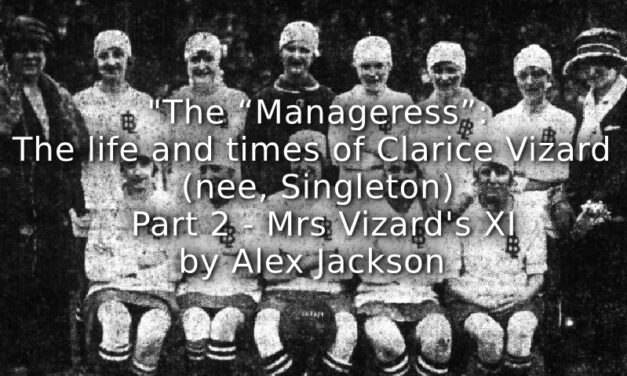 The “Manageress”: <br> The life and times of Clarice Vizard (nee, Singleton) <br> Part 2<br> Mrs Vizard’s XI