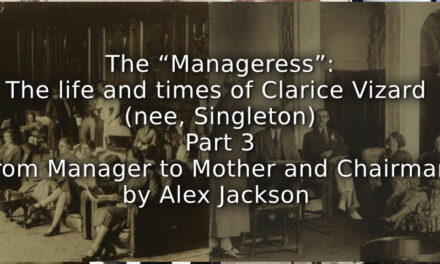 The “Manageress”: <br> The life and times of Clarice Vizard (nee, Singleton) <br> Part 3 <br> From Manager to Mother and Chairman