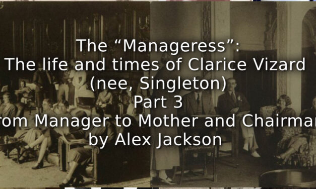 The “Manageress”: <br> The life and times of Clarice Vizard (nee, Singleton) <br> Part 3 <br> From Manager to Mother and Chairman