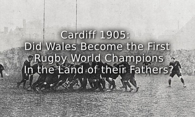 Cardiff 1905: <br> Did Wales Become the First Rugby World Champions In the Land of their Fathers?