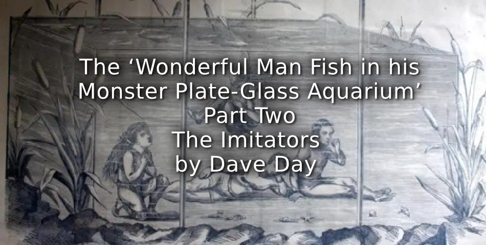 The ‘Wonderful Man Fish in his Monster Plate-Glass Aquarium’<br> Part Two. The Imitators