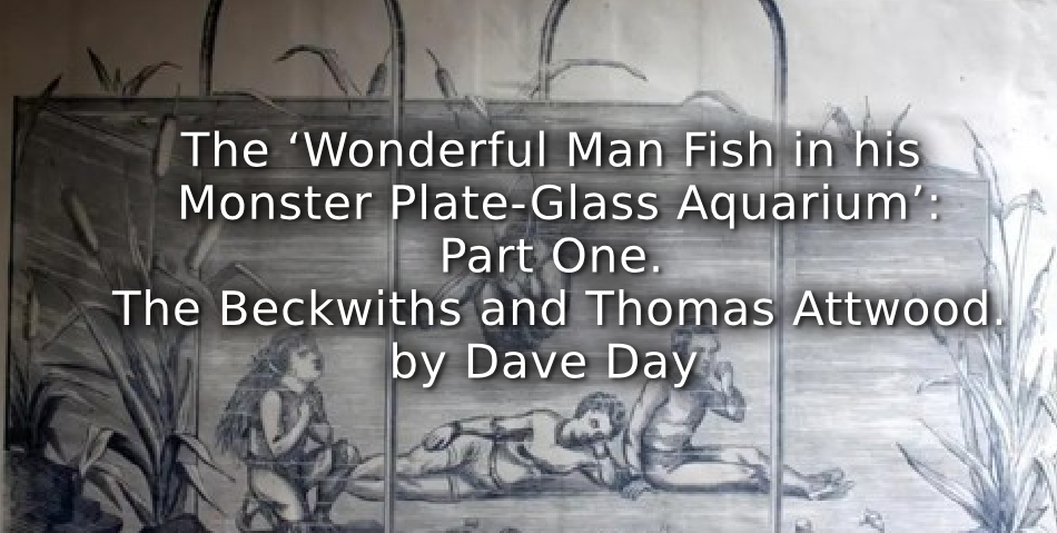 The ‘Wonderful Man Fish in his Monster Plate-Glass Aquarium’:<br>Part One. The Beckwiths and Thomas Attwood.